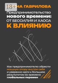 Обложка книги «Предпринимательство нового времени: от бессилия и хаоса к влиянию. Как предпринимателю обрести мощную опору внутри себя и уверенно идти к большим результатам во времена глобальных перемен» — Ирина Викторовна Гаврилова