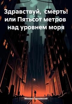 Обложка книги «Здравствуй, смерть! или Пятьсот метров над уровнем моря» — Михаил Дмитриевич Грушевский