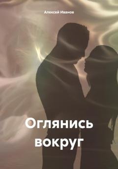 Обложка книги «Оглянись вокруг» — Алексей Юрьевич Иванов