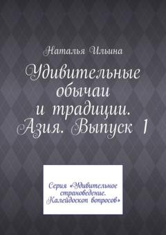 Обложка книги «Удивительные обычаи и традиции. Азия. Выпуск 1. Серия «Удивительное страноведение. Калейдоскоп вопросов»» — Наталья Ильина