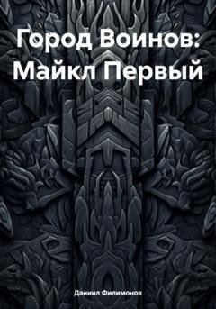 Обложка книги «Город Воинов: Майкл Первый» — Даниил Викторович Филимонов