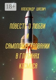 Обложка книги «Повесть о любви и самопожертвовании в глубинах космоса. Дальний Космос. Путешествия» — Александр Шаевич