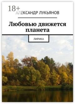 Обложка книги «Любовью движется планета. Лирика» — Александр Лукьянов