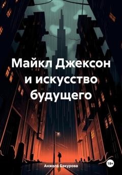 Обложка книги «Майкл Джексон и искусство будущего» — Анжела Бакурова