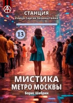 Обложка книги «Станция Улица Сергея Эйзенштейна 13. Мистика метро Москвы» — Борис Шабрин