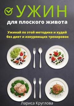 Обложка книги «Ужин для плоского живота. Ужинай по этой методике и худей без диет и изнуряющих тренировок» — Лариса Круглова