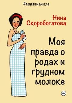 Обложка книги «Моя правда о родах и грудном молоке» — Нина Скоробогатова