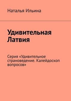 Обложка книги «Удивительная Латвия. Серия «Удивительное страноведение. Калейдоскоп вопросов»» — Наталья Ильина