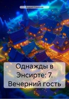 Обложка книги «Однажды в Энсирте: 7. Вечерний гость» — Андрей Каменев