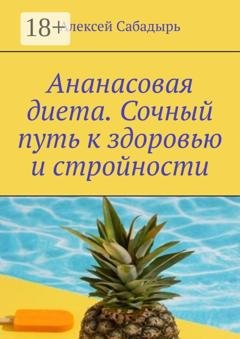 Обложка книги «Ананасовая диета. Сочный путь к здоровью и стройности» — Алексей Сабадырь