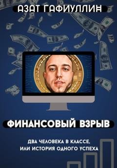 Обложка книги «Финансовый взрыв. Два человека в классе, или История одного успеха» — Азат Гафиуллин