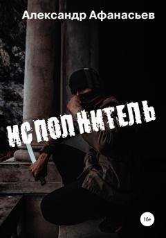Обложка книги «Исполнитель» — Александр Афанасьев