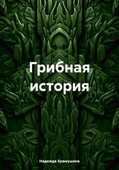 Обложка книги «Грибная история» — Надежда Храмушина