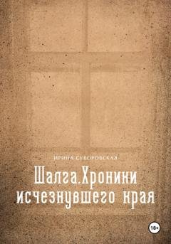 Обложка книги «Шалга. Хроники исчезнувшего края» — Ирина Суворовская