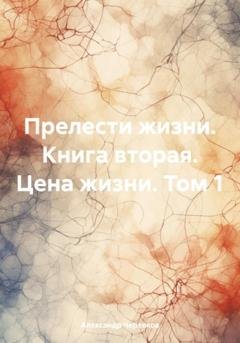 Обложка книги «Прелести жизни. Книга вторая. Цена жизни. Том 1» — Александр Черевков