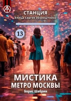Обложка книги «Станция Улица Сергея Эйзенштейна 13. Мистика метро Москвы» — Борис Шабрин