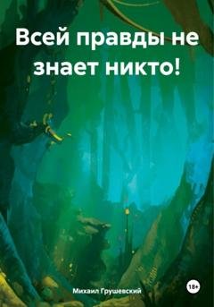 Обложка книги «Всей правды не знает никто!» — Михаил Дмитриевич Грушевский
