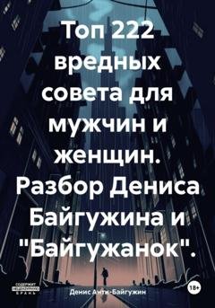 Обложка книги «Топ 222 вредных совета для мужчин и женщин. Разбор Дениса Байгужина и «Байгужанок»» — Денис Анти-Байгужин