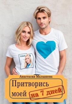 Обложка книги «Притворись моей на 7 дней» — Анастасия Георгиевна Малышева