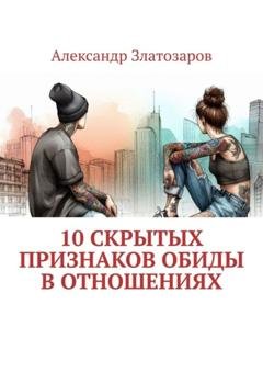 Обложка книги «10 скрытых признаков обиды в отношениях» — Александр Златозаров