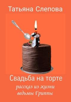 Обложка книги «Свадьба на торте» — Татьяна Слепова