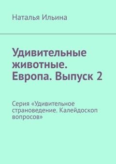 Обложка книги «Удивительные животные. Европа. Выпуск 2. Серия «Удивительное страноведение. Калейдоскоп вопросов»» — Наталья Ильина