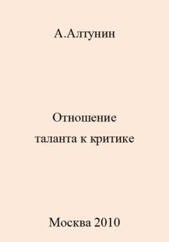 Обложка книги «Отношение таланта к критике» — Александр Иванович Алтунин