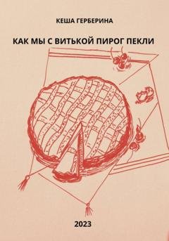 Обложка книги «Как мы с Витькой пирог пекли» — Кеша Герберина