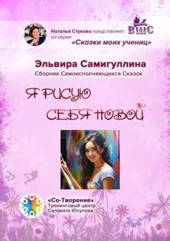 Обложка книги «Я рисую себя новой. Сборник самоисполняющихся сказок» — Эльвира Зульфировна Самигуллина
