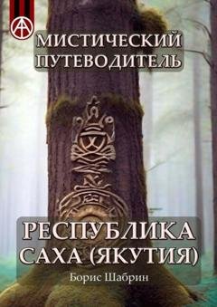 Обложка книги «Мистический путеводитель. Республика Саха (Якутия)» — Борис Шабрин