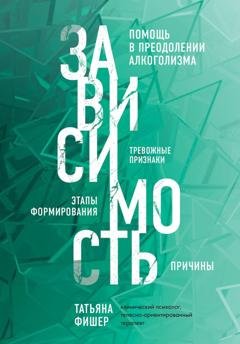 Обложка книги «Зависимость. Тревожные признаки алкоголизма, причины, помощь в преодолении» — Татьяна Фишер