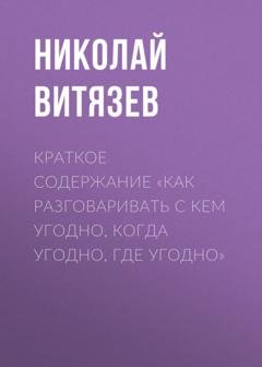 Обложка книги «Краткое содержание «Как разговаривать с кем угодно, когда угодно, где угодно»» — Николай Витязев