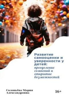 Обложка книги «Развитие самооценки и уверенности у детей: преодоление сомнений и открытие возможностей» — Мария Александровна Соловьёва