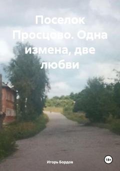 Обложка книги «Поселок Просцово. Одна измена, две любви» — Игорь Бордов