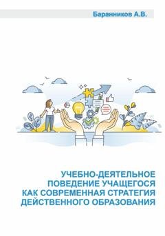 Обложка книги «Учебно-деятельное поведение учащегося как современная стратегия действенного образования. Социально-образовательные аспекты выстраивания поддерживающего учебно-деятельного обучения.» — Анатолий Витальевич Баранников