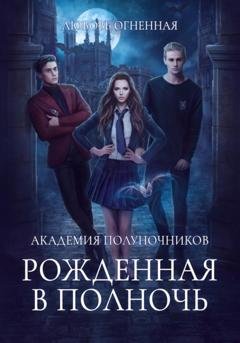 Обложка книги «Академия Полуночников. Рожденная в полночь» — Любовь Огненная