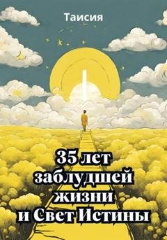 Обложка книги «35 лет заблудшей жизни и Свет Истины» — Таисия