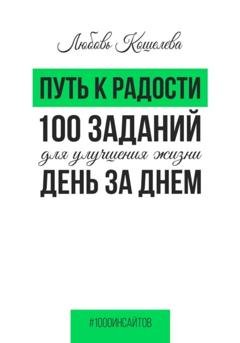 Обложка книги «Путь к радости. 100 заданий для улучшения жизни день за днем» — Любовь Васильевна Кошелева