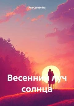 Обложка книги «Весенний луч солнца» — Яна Селезнёва