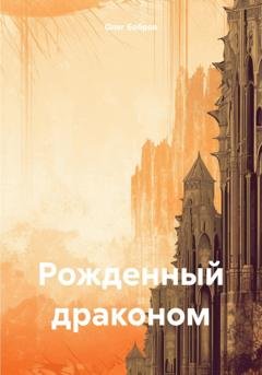 Обложка книги «Рожденный драконом» — Олег Владимирович Бобров