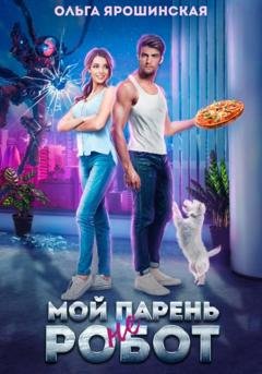 Обложка книги «Мой парень (не) робот» — Ольга Алексеевна Ярошинская