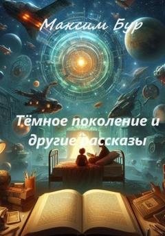 Обложка книги «Тёмное поколение и другие рассказы» — Максим Бур