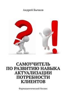 Обложка книги «Самоучитель по развитию навыка актуализации потребности клиентов. Фармацевтический бизнес» — Андрей Бычков