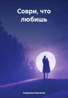 Обложка книги «Соври, что любишь» — Анастасия Сидорова