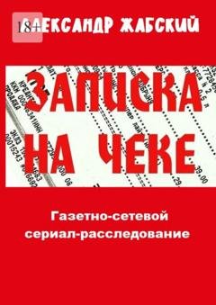 Обложка книги «Записка на чеке. Газетно-сетевой сериал-расследование» — Александр Жабский