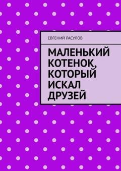 Обложка книги «Маленький котенок, который искал друзей» — Евгений Расулов