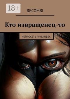 Обложка книги «Кто извращенец-то. Нейросеть и человек» — Recombi