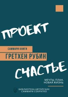 Обложка книги «Саммари книги Гретхен Рубин «Проект Счастье. Мечты, план, новая жизнь»» — Елена Лещенко