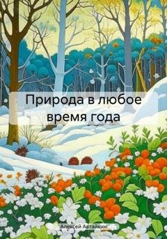 Обложка книги «Природа в любое время года» — Алексей Автайкин