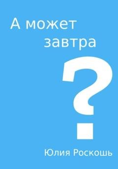 Обложка книги «А может завтра?» — Юлия Роскошь
